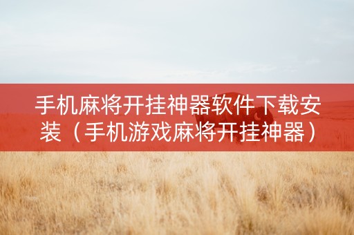 手机麻将开挂神器软件下载安装（手机游戏麻将开挂神器）