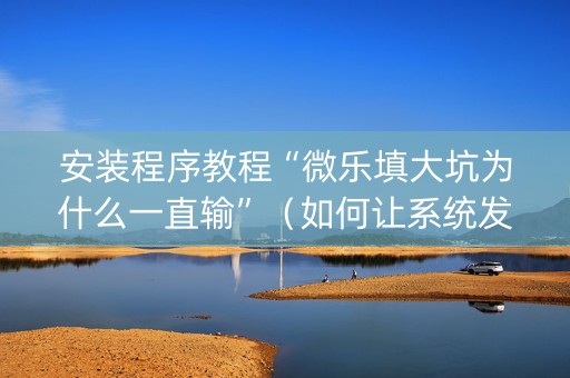 安装程序教程“微乐填大坑为什么一直输”（如何让系统发好牌)