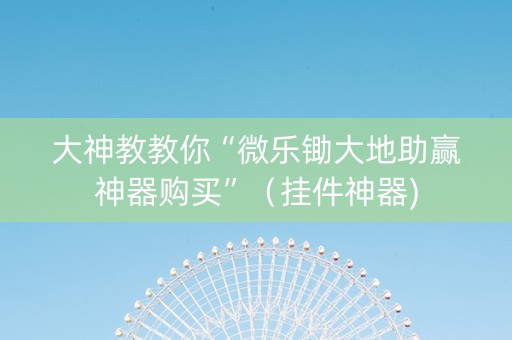 大神教教你“微乐锄大地助赢神器购买”（挂件神器)
