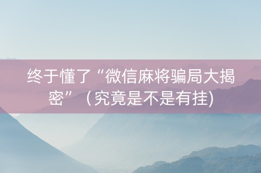 终于懂了“微信麻将骗局大揭密”（究竟是不是有挂)