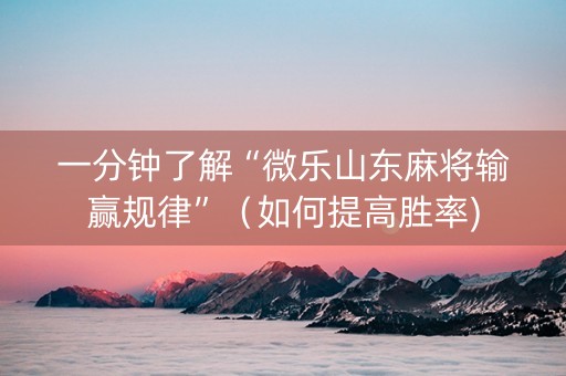 一分钟了解“微乐山东麻将输赢规律”（如何提高胜率)