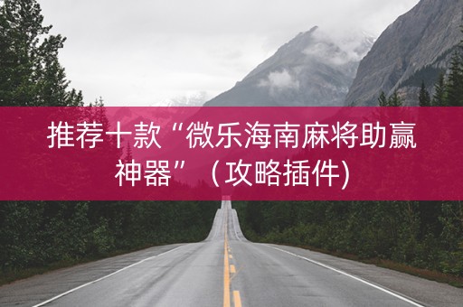 推荐十款“微乐海南麻将助赢神器”（攻略插件)