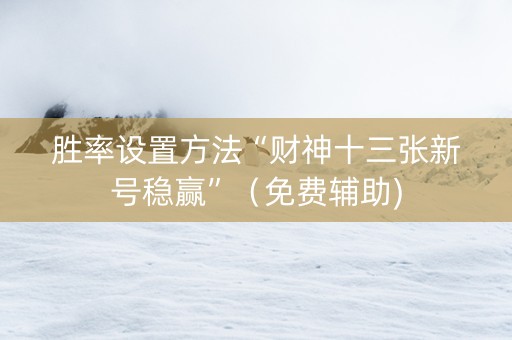 胜率设置方法“财神十三张新号稳赢”（免费辅助)
