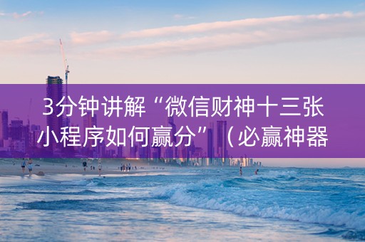 3分钟讲解“微信财神十三张小程序如何赢分”（必赢神器免费安装)