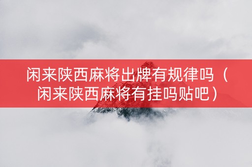 闲来陕西麻将出牌有规律吗（闲来陕西麻将有挂吗贴吧）
