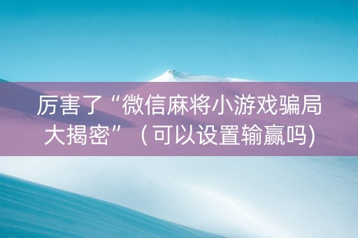 厉害了“微信麻将小游戏骗局大揭密”（可以设置输赢吗)