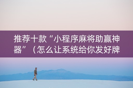 推荐十款“小程序麻将助赢神器”（怎么让系统给你发好牌)