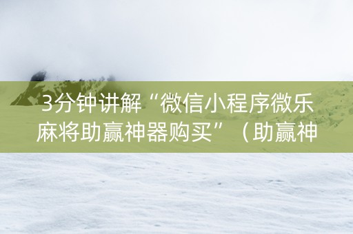 3分钟讲解“微信小程序微乐麻将助赢神器购买”（助赢神器购买)