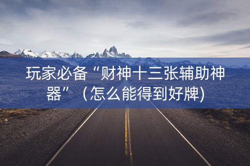玩家必备“财神十三张辅助神器”（怎么能得到好牌)