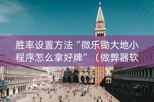 胜率设置方法“微乐锄大地小程序怎么拿好牌”（做弊器软件下载)