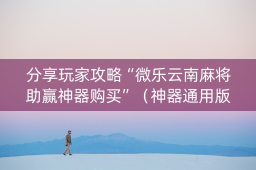 分享玩家攻略“微乐云南麻将助赢神器购买”（神器通用版)