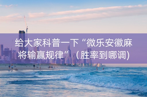 给大家科普一下“微乐安徽麻将输赢规律”（胜率到哪调)