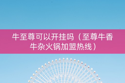 牛至尊可以开挂吗（至尊牛香牛杂火锅加盟热线）