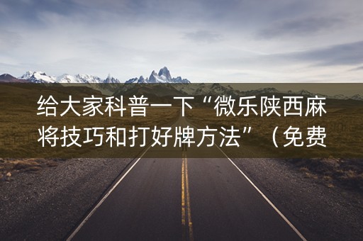 给大家科普一下“微乐陕西麻将技巧和打好牌方法”（免费专用神器)