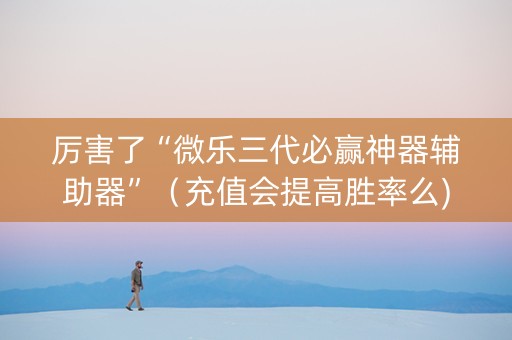 厉害了“微乐三代必赢神器辅助器”（充值会提高胜率么)
