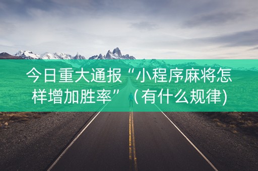 今日重大通报“小程序麻将怎样增加胜率”（有什么规律)