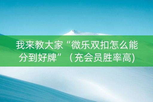我来教大家“微乐双扣怎么能分到好牌”（充会员胜率高)