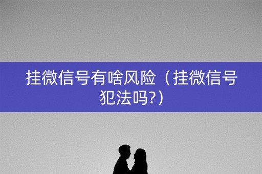 挂微信号有啥风险（挂微信号犯法吗?）
