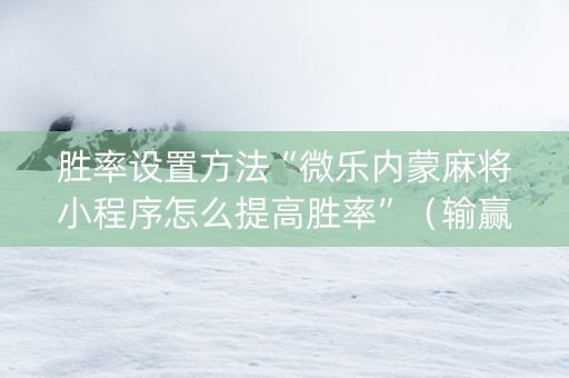 胜率设置方法“微乐内蒙麻将小程序怎么提高胜率”（输赢跟id号有关系吗)