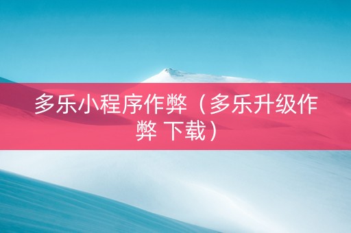 多乐小程序作弊（多乐升级作弊 下载）