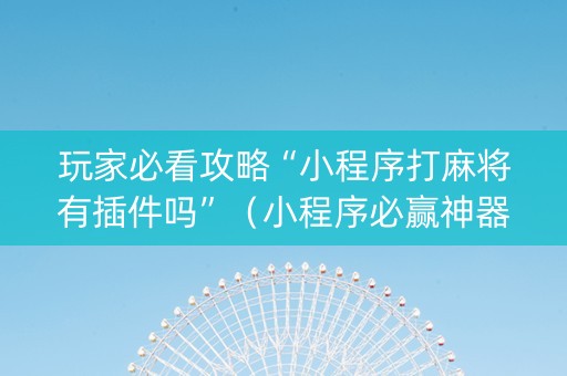 玩家必看攻略“小程序打麻将有插件吗”（小程序必赢神器)
