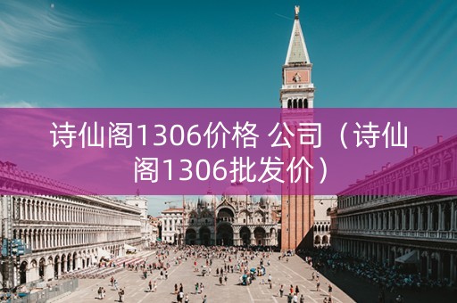 详细阅读:诗仙阁1306价格 公司(诗仙阁1306批发价) 诗仙阁1306价格 公司(诗仙阁1306批发价)