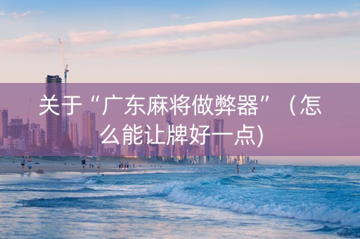 关于“广东麻将做弊器”（怎么能让牌好一点)