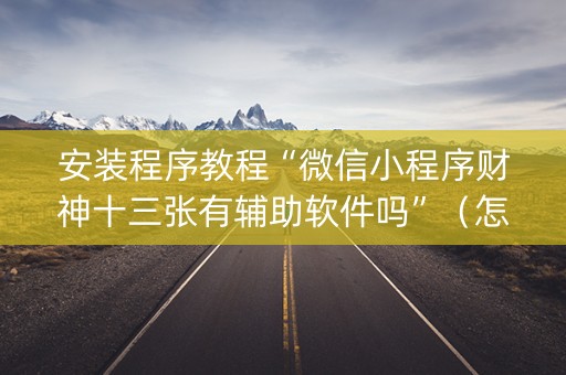 安装程序教程“微信小程序财神十三张有辅助软件吗”（怎么让系统给你发好牌)
