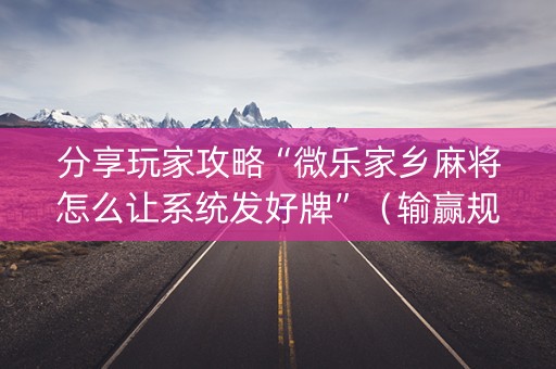分享玩家攻略“微乐家乡麻将怎么让系统发好牌”（输赢规律)