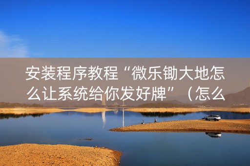 安装程序教程“微乐锄大地怎么让系统给你发好牌”（怎么设置能有好牌)