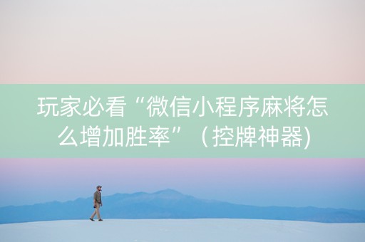 玩家必看“微信小程序麻将怎么增加胜率”（控牌神器)