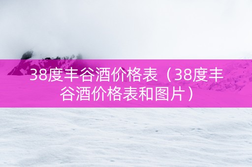 38度丰谷酒价格表（38度丰谷酒价格表和图片）