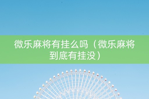 微乐麻将有挂么吗（微乐麻将到底有挂没）