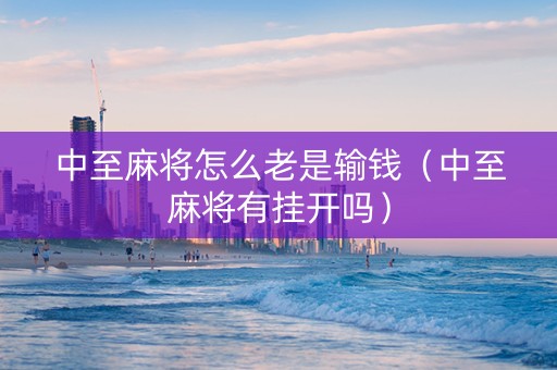中至麻将怎么老是输钱（中至麻将有挂开吗）