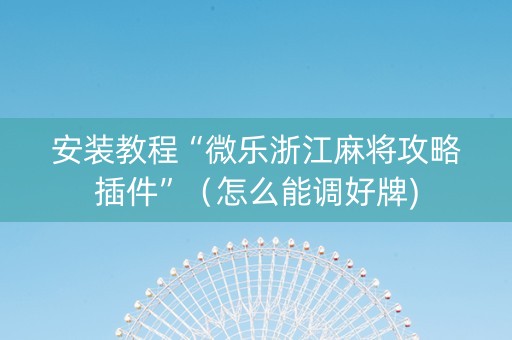 安装教程“微乐浙江麻将攻略插件”（怎么能调好牌)