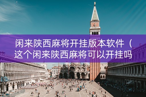 闲来陕西麻将开挂版本软件（这个闲来陕西麻将可以开挂吗）