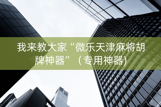 我来教大家“微乐天津麻将胡牌神器”（专用神器)