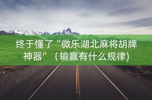 终于懂了“微乐湖北麻将胡牌神器”（输赢有什么规律)