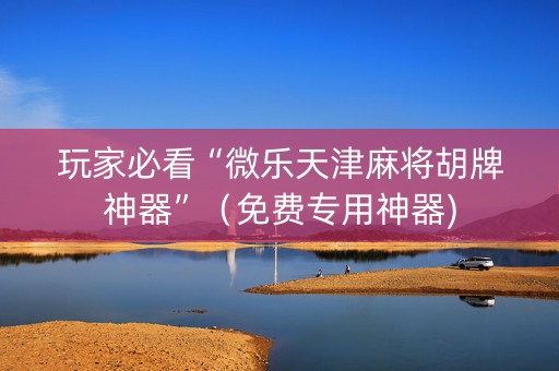 玩家必看“微乐天津麻将胡牌神器”（免费专用神器)