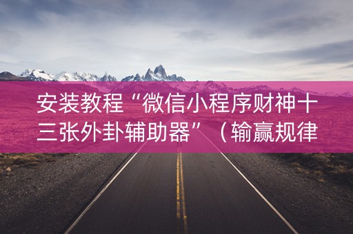 安装教程“微信小程序财神十三张外卦辅助器”（输赢规律)