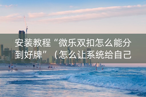安装教程“微乐双扣怎么能分到好牌”（怎么让系统给自己好牌)