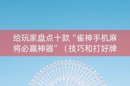 给玩家盘点十款“雀神手机麻将必赢神器”（技巧和打好牌方法)