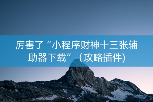 厉害了“小程序财神十三张辅助器下载”（攻略插件)