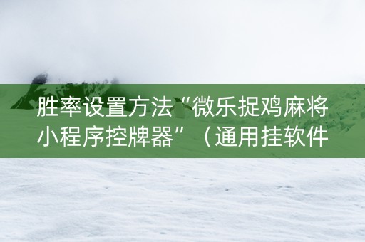 胜率设置方法“微乐捉鸡麻将小程序控牌器”（通用挂软件多少钱)