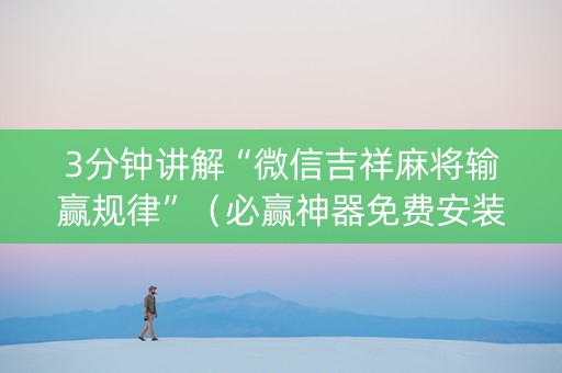 3分钟讲解“微信吉祥麻将输赢规律”（必赢神器免费安装)