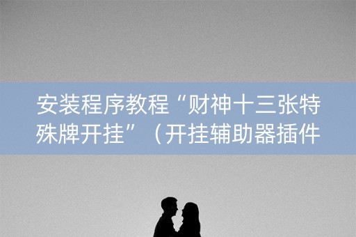 安装程序教程“财神十三张特殊牌开挂”（开挂辅助器插件)