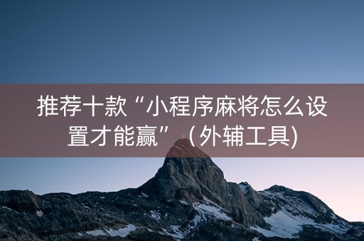 推荐十款“小程序麻将怎么设置才能赢”（外辅工具)