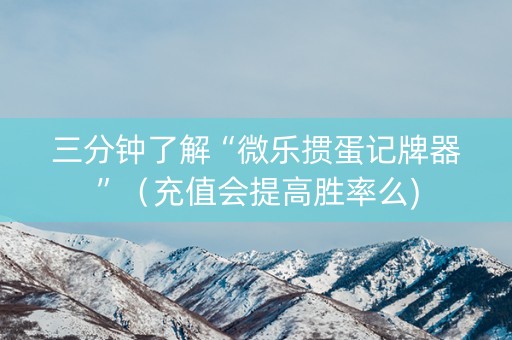 三分钟了解“微乐掼蛋记牌器”（充值会提高胜率么)
