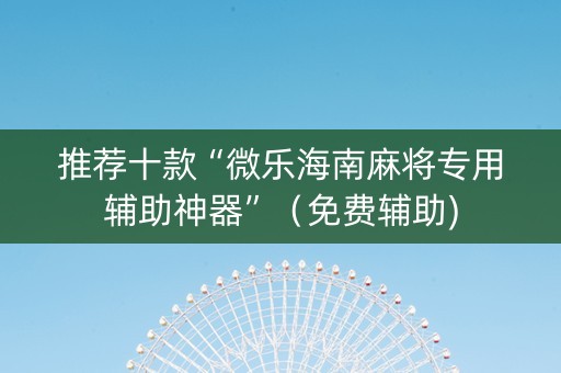 推荐十款“微乐海南麻将专用辅助神器”（免费辅助)