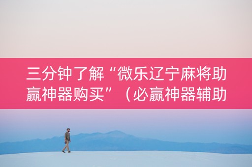 三分钟了解“微乐辽宁麻将助赢神器购买”（必赢神器辅助器)